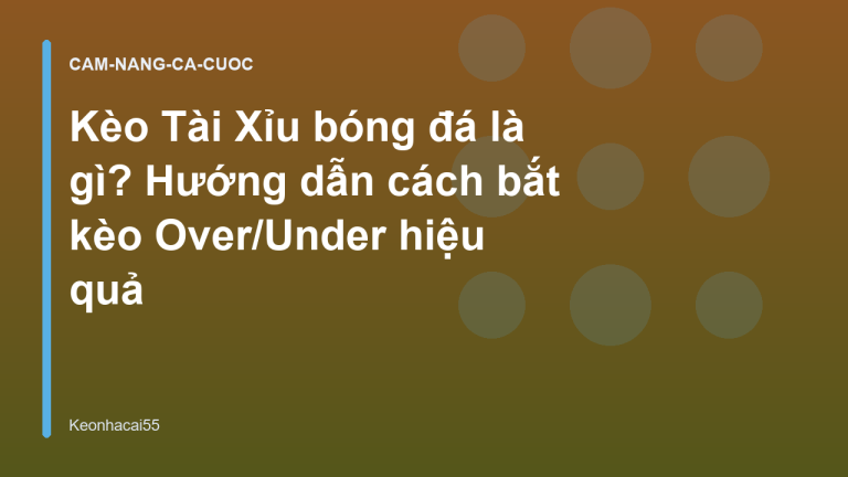 Kèo Tài Xỉu bóng đá là gì? Hướng dẫn cách bắt kèo Over/Under hiệu quả