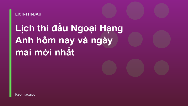 Lịch thi đấu Ngoại Hạng Anh hôm nay và ngày mai mới nhất