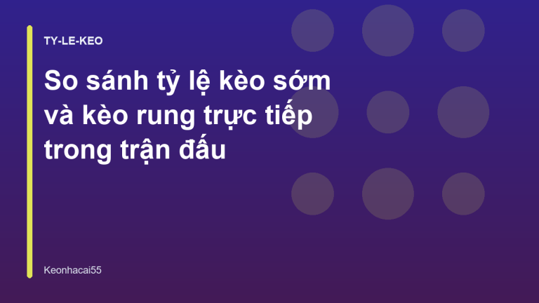 So sánh tỷ lệ kèo sớm và kèo rung trực tiếp trong trận đấu